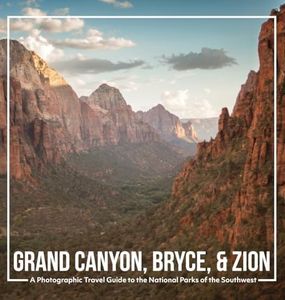 Grand Canyon, Bryce, & Zion: A Photographic Travel Guide to the National Parks of the Southwest: America's National Parks: A Grand Canyon Travel ... Travel Guide, and Zion National Park Book