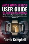 Apple Watch Series 9 User Guide: The Complete User Manual with Tips & Tricks for Beginners and Seniors to Master the New Apple Watch Series 9 and Ultra 2, Including Best Hidden Features in WatchOS 10