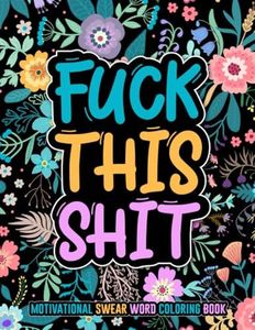 FUCK THIS SHIT: Motivational swear word coloring book. 50 motivational & inspirational coloring pages for stress relief and relaxation. Swear word ... adults. Swear word coloring book large print.