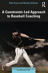 A Constraints-Led Approach to Baseball Coaching (Routledge Studies in Constraints-Based Methodologies in Sport)