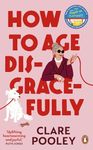 How to Age Disgracefully: The funny and uplifting new novel from the bestselling author of The Authenticity Project