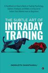 The Subtle Art of Intraday Trading: A Handbook on How to Bank on Trading Psychology, Options Strategies and Make a Living out of Indian Stock Market even as Beginners