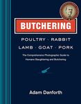 Butchering Poultry, Rabbit, Lamb, Goat, and Pork: The Comprehensive Photographic Guide to Humane Slaughtering and Butchering