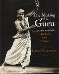 The Making of a Guru: Kelucharan Mohapatara: His Life and Times By Ileana Citaristi