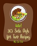 Hello! 365 Side Dish for Two Recipes: Best Side Dish for Two Cookbook Ever For Beginners [Cottage Cheese Cookbook, Vegetable Casserole Cookbook, Baked Potato Cookbook, Fried Rice Recipe] [Book 1]