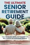 The Ultimate Senior Retirement Guide: Live a Purposeful, Active, and Connected Life With Practical and Inspirational Guidance