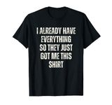 Funny Tshirt gag gift for someone who already has everything T-Shirt