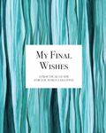 My Final Wishes - A Practical Guide For You When I Am Gone: End-of-Life Planner