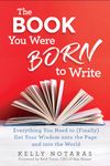 The Book You Were Born to Write: Everything You Need to (Finally) Get Your Wisdom onto the Page and into the Worl d