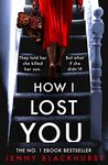 How I Lost You: An absolutely gripping psychological thriller with a jaw-dropping twist