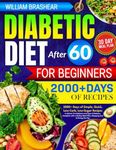 Diabetic Diet After 60 for Beginners: 2000+ Days of Simple, Quick, Low-Carb, Low-Sugar Recipes to Master Pre-Diabetes and Type 2 Diabetes, Complete with a 30-Day Meal Plan, Shopping Lists & Dining Out