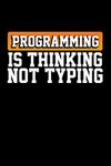 Programming is Thinking Not Typing: Programming Journal for Coding Lovers and Software Developer Life Log Book Gift for Adults and Kids | Computer Developer Notebook Gifts for Programmers