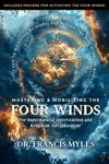 Mastering and Mobilizing the Four Winds: For Supernatural Intervention and Kingdom Advancement