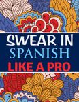 Swear in Spanish Like A Pro: Spanish Swear Words Coloring Book For Adults | Swearing Colouring Book Pages for Stress Relief and Relaxation (Gag Gifts, Funny Journals and Adult Coloring Books)