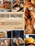 Bread Machine Cookbook: 201 Step-By-Step Healthy Recipes For Beginners To Bake Delicious Homemade Loaves And Snacks With Your Machine. Including Keto, Low-Carb, And Gluten-Free Ideas.