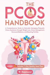 The PCOS Handbook: A Comprehensive Guide to Naturally Managing Polycystic Ovary Syndrome through Weight Loss, Stress Management, Hormonal Balance, and Boosting Fertility