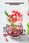 Homemade Beverages Cookbook for a Healthier Lifestyle: Refreshing and Tasty Beverage Recipes for the Whole Family