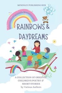 RAINBOWS & DAYDREAMS: A COLLECTION OF ORIGINAL CHILDREN’S POETRY & SHORT STORIES by Various Authors