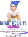 THE INFANT MOBILITY MANUAL: An Illustrated Guide for Clinicians and Parents for the Promotion of Gross Motor Development