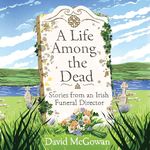 A Life Among the Dead: Stories from an Irish Funeral Director