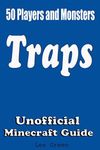 50 Players and Monsters Traps: Secret Tips and Tricks Your Friends Might Not Have Known; Suggestions and Advanced Traps;Unofficial Minecraft Player's Guide;Ultimate Survival Guide;