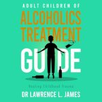 Adult Children of Alcoholics Treatment Guide: Healing Childhood Trauma