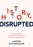 History, Disrupted: How Social Media and the World Wide Web Have Changed the Past