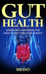 Gut Health: How to Increase your Energy and Cure Inflammation, Fatigue, Brain Fog, Leaky Gut, and Increase Overall Long-Term Health