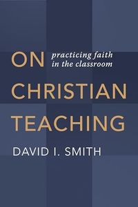 On Christian Teaching: Practicing Faith in the Classroom