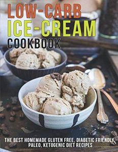 Low-Carb Ice-Cream Cookbook: The Best Homemade Gluten Free, Diabetic Friendly, Paleo, Ketogenic Diet Recipes