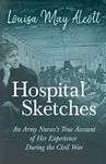 Hospital Sketches: An Army Nurses's True Account of Her Experience During the Civil War