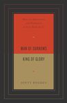 Man of Sorrows, King of Glory: What the Humiliation and Exaltation of Jesus Mean for Us