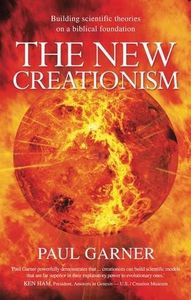 The New Creationism: Building Scientific Theory on a Biblical Foundation