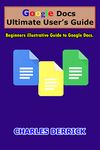 Google Docs Ultimate User's Guide: Beginners Illustrative Guide to Google Docs