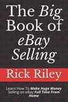 The Big Book of eBay Selling: Learn How To Make Huge Money Selling on eBay Full Time From Home (How to sell on eBay, ebay selling)