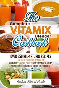 Complete Vitamix Blender Cookbook:: Over 350 All-Natural Recipes For Total Health Rejuvenation, Weight Loss, Detox, Superfood Smoothies, Spice Blends, Homemade Skin & Hair Creams & Much More: 1