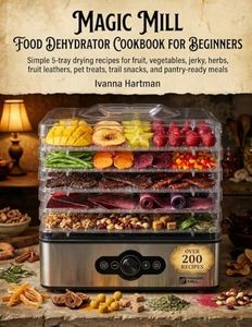 Magic Mill Food Dehydrator Cookbook for Beginners: Easy 5-Tray Recipes for Fruit Snacks, Jerky, Vegetable Chips, Herbs, Fruit Leathers, Dog Treats, Trail Mixes, and Pantry Staples