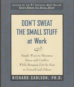 Don't Sweat the Small Stuff at Work: Simple Ways to Minimize Stress and Conflict While Bringing Out the Best in Yourself and Others