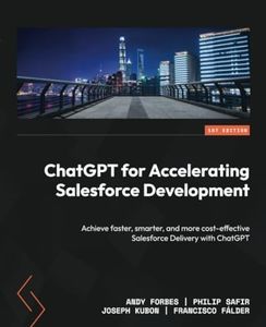 ChatGPT for Accelerating Salesforce Development: Achieve faster, smarter, and more cost-effective Salesforce Delivery with ChatGPT