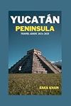 YUCATÁN PENINSULA TRAVEL GUIDE 2024-2025: "Planning Your perfect Adventure to Mexico Explore Ancient Mysteries, Off-the-Beaten-Path, Gastronomic Wonders, Insider Tips and Indigenous Treasures."