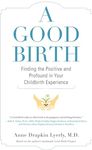 A Good Birth: Finding the Positive and Profound in Your Childbirth Experience