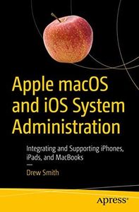 Apple macOS and iOS System Administration: Integrating and Supporting iPhones, iPads, and MacBooks