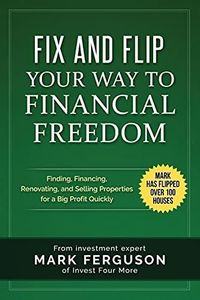 Fix and Flip Your Way to Financial Freedom: Finding, Financing, Repairing and Selling Investment Properties.