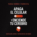 Apaga el celular y enciende tu cerebro [Turn Off Your Cell Phone and Turn On Your Brain]: Manipulación, control y destrucción del ser humano [Manipulation, Control and Destruction of the Human Being]