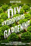 DIY Hydroponics Gardening: A 2-in-1 beginner's guide to growing fruits and vegetables in your own organic greenhouse garden all year-round. Learn easy & inexpensive hydroponic & aquaponic techniques