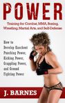 Power Training: For Combat, MMA, Boxing, Wrestling, Martial Arts, and Self-Defense: How to Develop Knockout Punching Power, Kicking Power, Grappling Power, and Ground Fighting Power