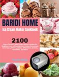 Baridi Home Ice Cream Maker Cookbook: 2100 Days of quick & easy frozen dessert recipes for Beginners and Advanced Users | Enjoy Homemade Ice Creams, ... Milkshakes, Sorbets, Smoothies, and More.