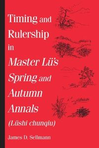 Timing and Rulership in Master Lu's Spring and Autumn Annals (Lushi Chunqiu): Lushi Chunqiu (Suny Series in Chinese Philosophy and Culture)