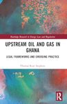Upstream Oil and Gas in Ghana: Legal Frameworks and Emerging Practice (Routledge Research in Energy Law and Regulation)