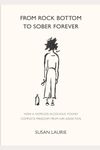 From Rock Bottom To Sober Forever: The story of how a hopeless alcoholic, resigned to an early death, found complete freedom from her addiction.